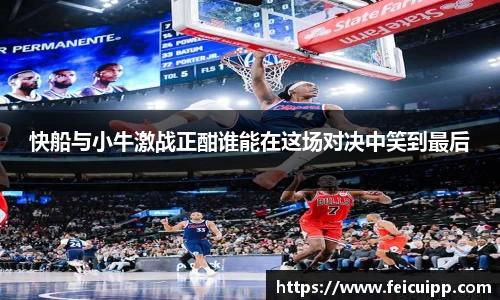 快船与小牛激战正酣谁能在这场对决中笑到最后